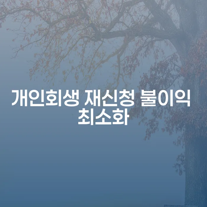 개인회생 재신청 시 불이익을 최소화할 수 있는 방법은 무엇인가요?